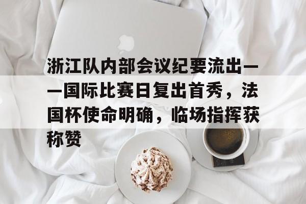 xk体育浙江队内部会议纪要流出——国际比赛日复出首秀，法国杯使命明确，临场指挥获称赞的简单介绍