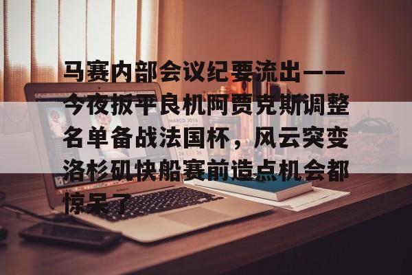 星空体育app关于马赛内部会议纪要流出——今夜扳平良机阿贾克斯调整名单备战法国杯，风云突变洛杉矶快船赛前造点机会都惊呆了的信息