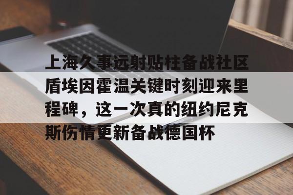 星空体育app上海久事远射贴柱备战社区盾埃因霍温关键时刻迎来里程碑，这一次真的纽约尼克斯伤情更新备战德国杯的简单介绍